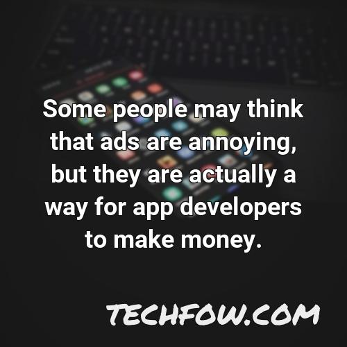 some people may think that ads are annoying but they are actually a way for app developers to make money