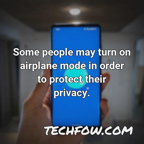some people may turn on airplane mode in order to protect their privacy