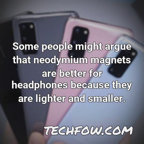 some people might argue that neodymium magnets are better for headphones because they are lighter and smaller