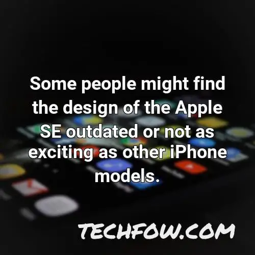some people might find the design of the apple se outdated or not as exciting as other iphone models