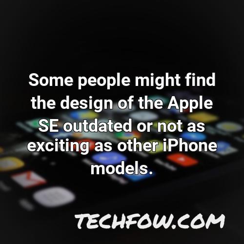 some people might find the design of the apple se outdated or not as exciting as other iphone models