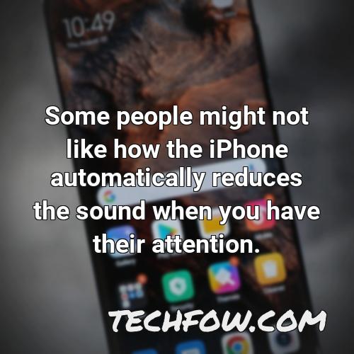 some people might not like how the iphone automatically reduces the sound when you have their attention