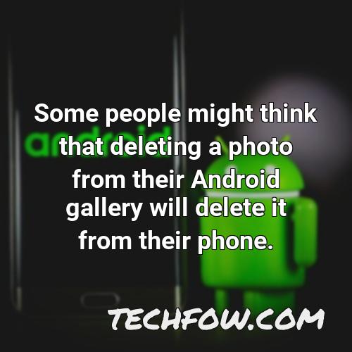 some people might think that deleting a photo from their android gallery will delete it from their phone