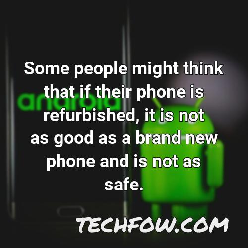 some people might think that if their phone is refurbished it is not as good as a brand new phone and is not as safe