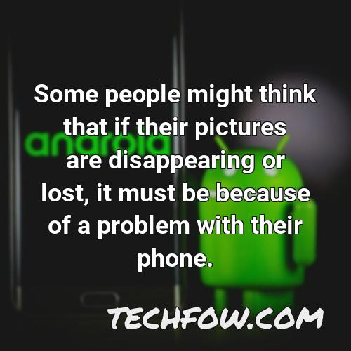 some people might think that if their pictures are disappearing or lost it must be because of a problem with their phone