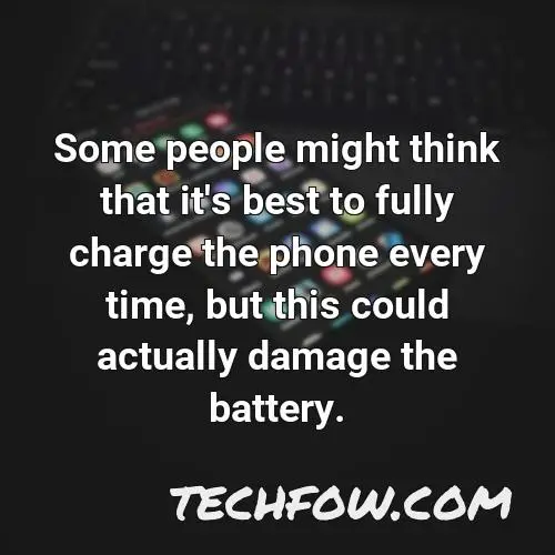 some people might think that it s best to fully charge the phone every time but this could actually damage the battery