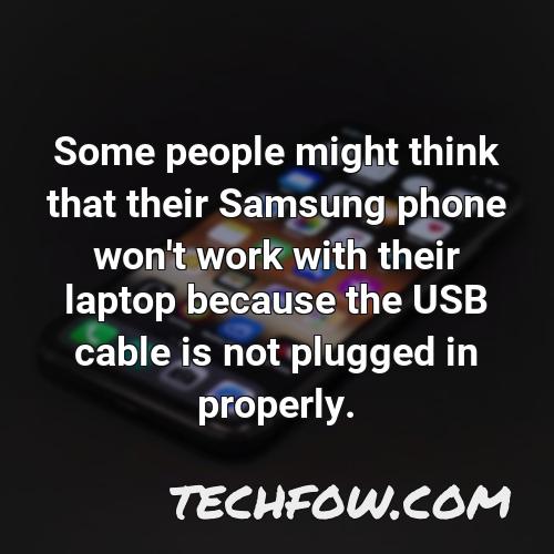 some people might think that their samsung phone won t work with their laptop because the usb cable is not plugged in properly
