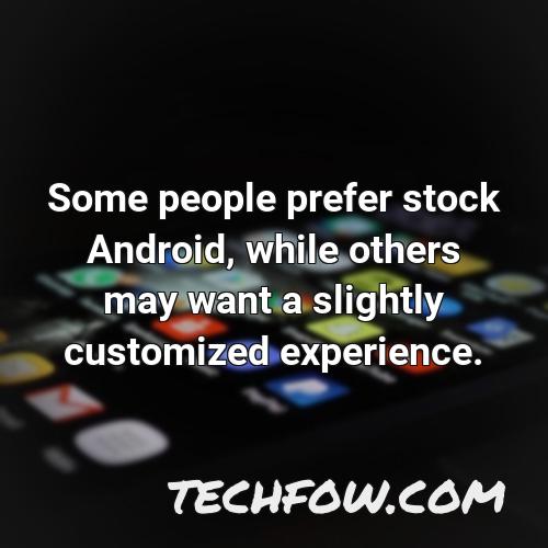 some people prefer stock android while others may want a slightly customized