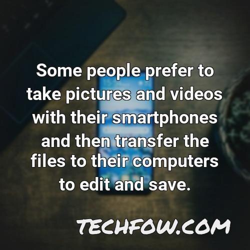 some people prefer to take pictures and videos with their smartphones and then transfer the files to their computers to edit and save