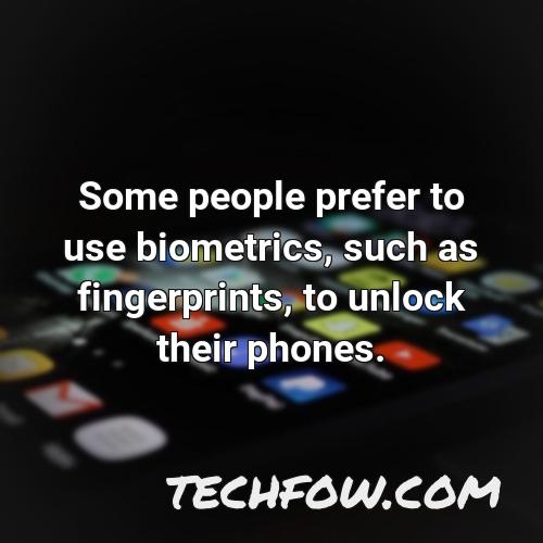 some people prefer to use biometrics such as fingerprints to unlock their phones