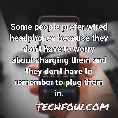 some people prefer wired headphones because they don t have to worry about charging them and they don t have to remember to plug them in