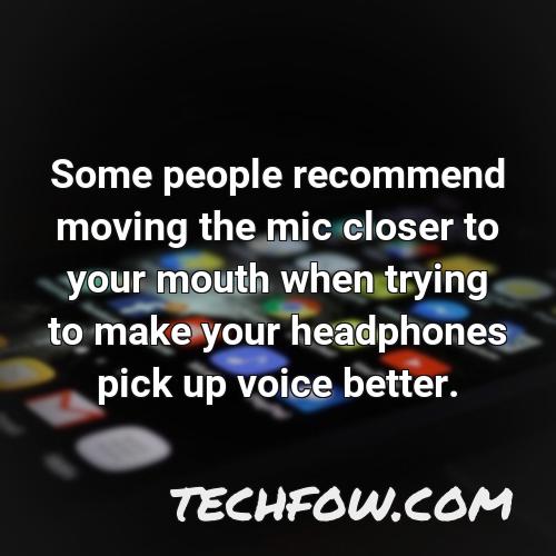 some people recommend moving the mic closer to your mouth when trying to make your headphones pick up voice better