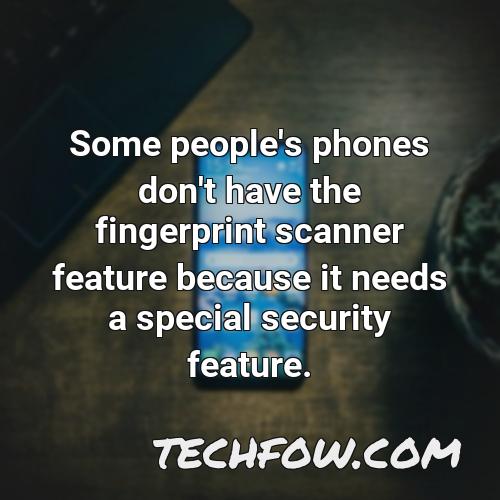 some people s phones don t have the fingerprint scanner feature because it needs a special security feature