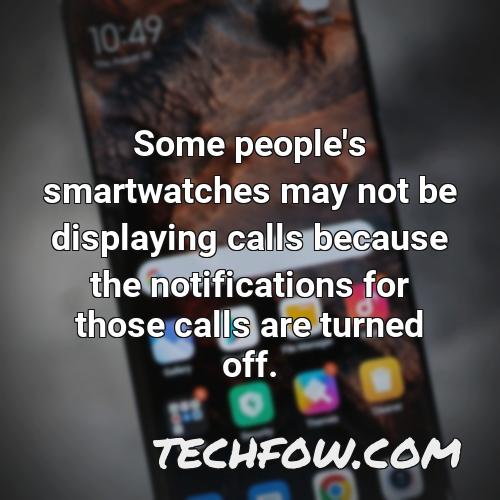 some people s smartwatches may not be displaying calls because the notifications for those calls are turned off