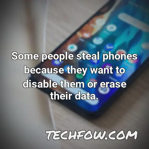 some people steal phones because they want to disable them or erase their data