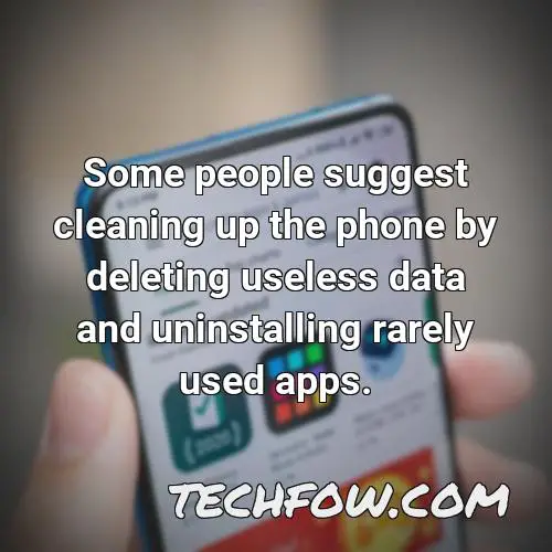 some people suggest cleaning up the phone by deleting useless data and uninstalling rarely used apps