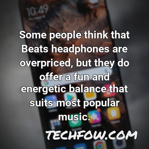 some people think that beats headphones are overpriced but they do offer a fun and energetic balance that suits most popular music