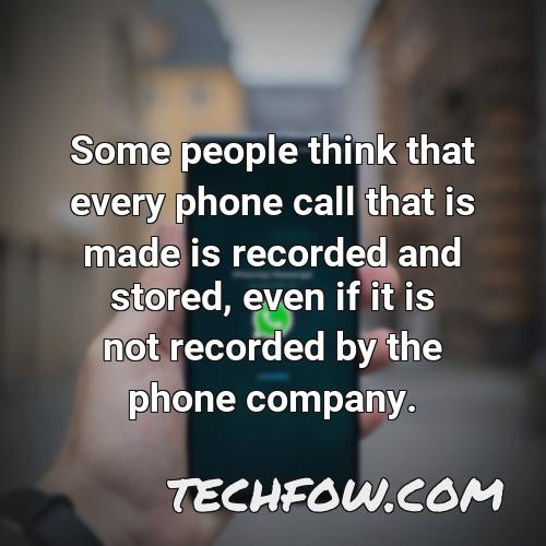 some people think that every phone call that is made is recorded and stored even if it is not recorded by the phone company