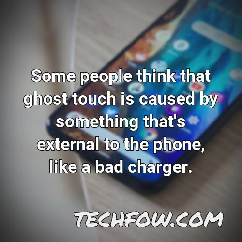 some people think that ghost touch is caused by something that s external to the phone like a bad charger