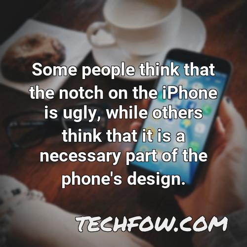some people think that the notch on the iphone is ugly while others think that it is a necessary part of the phone s design
