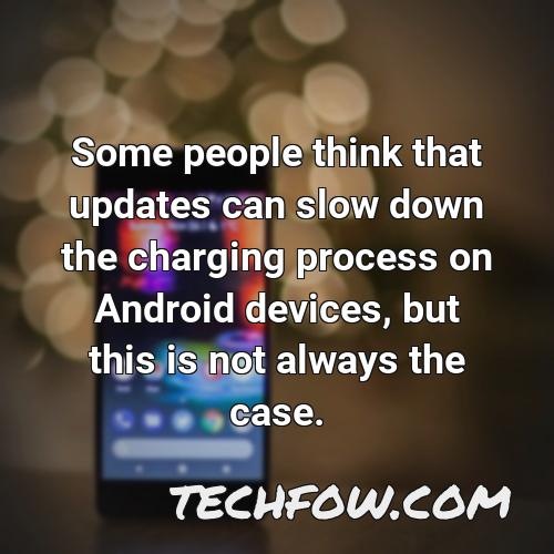 some people think that updates can slow down the charging process on android devices but this is not always the case