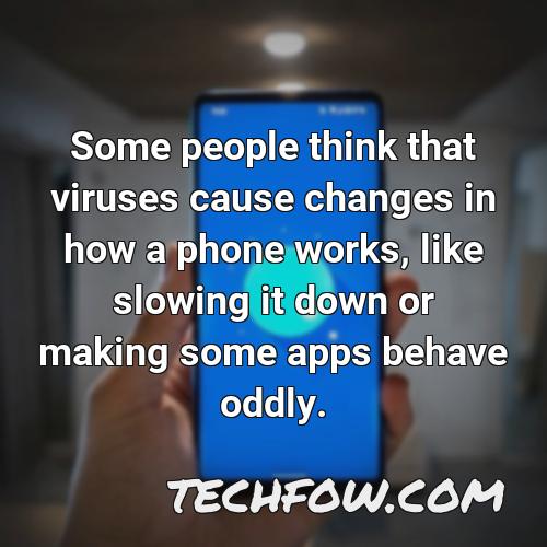 some people think that viruses cause changes in how a phone works like slowing it down or making some apps behave oddly