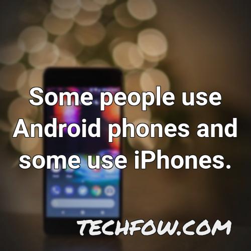 some people use android phones and some use iphones