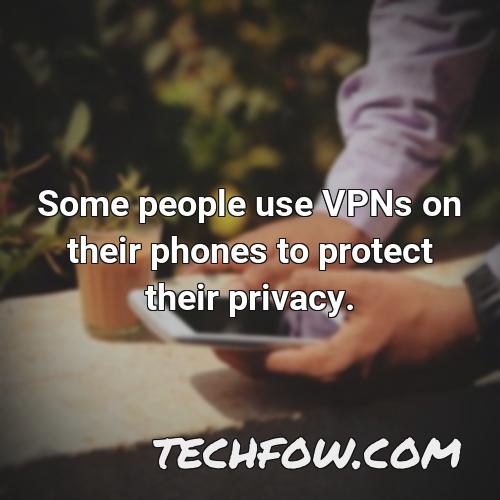 some people use vpns on their phones to protect their privacy