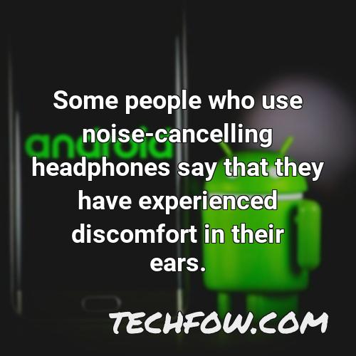 some people who use noise cancelling headphones say that they have experienced discomfort in their ears