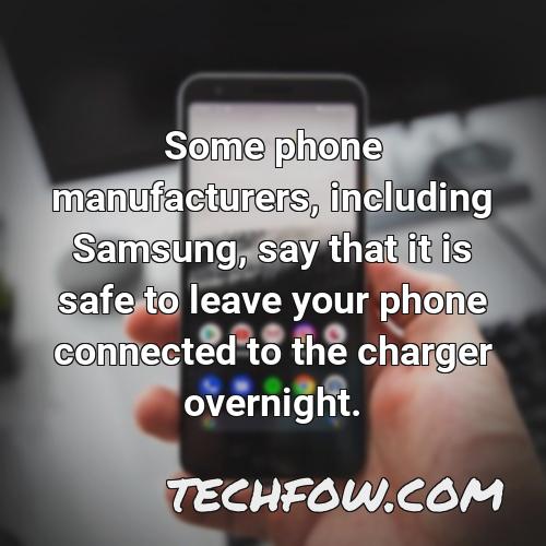 some phone manufacturers including samsung say that it is safe to leave your phone connected to the charger overnight