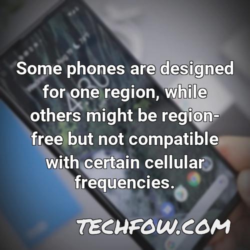 some phones are designed for one region while others might be region free but not compatible with certain cellular frequencies