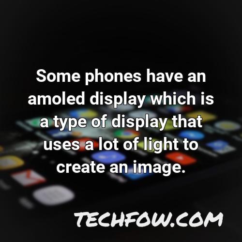 some phones have an amoled display which is a type of display that uses a lot of light to create an image