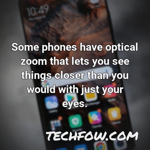 some phones have optical zoom that lets you see things closer than you would with just your eyes