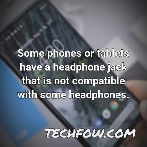 some phones or tablets have a headphone jack that is not compatible with some headphones