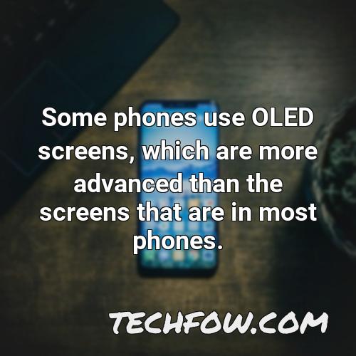 some phones use oled screens which are more advanced than the screens that are in most phones