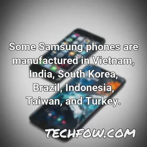 some samsung phones are manufactured in vietnam india south korea brazil indonesia taiwan and turkey