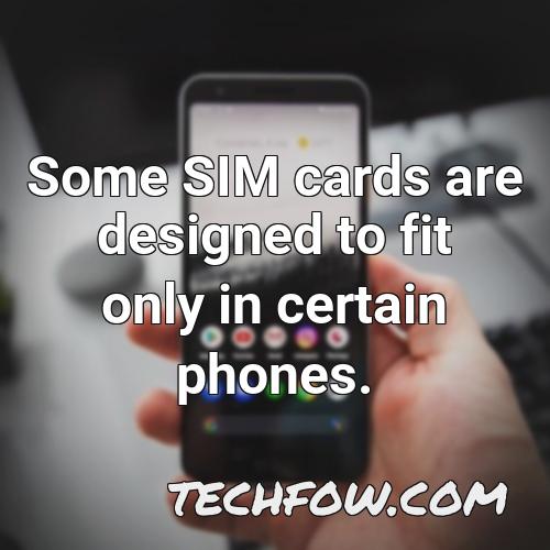 some sim cards are designed to fit only in certain phones