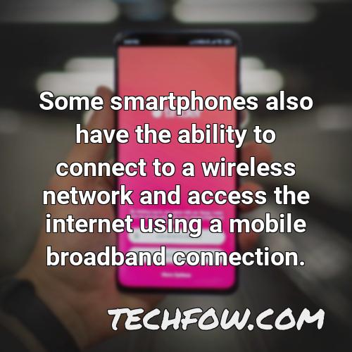some smartphones also have the ability to connect to a wireless network and access the internet using a mobile broadband connection