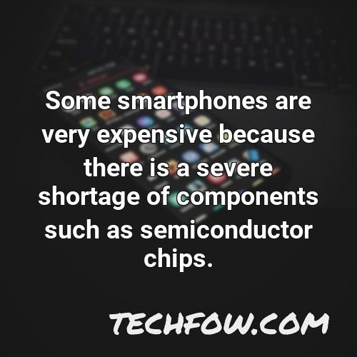 some smartphones are very expensive because there is a severe shortage of components such as semiconductor chips