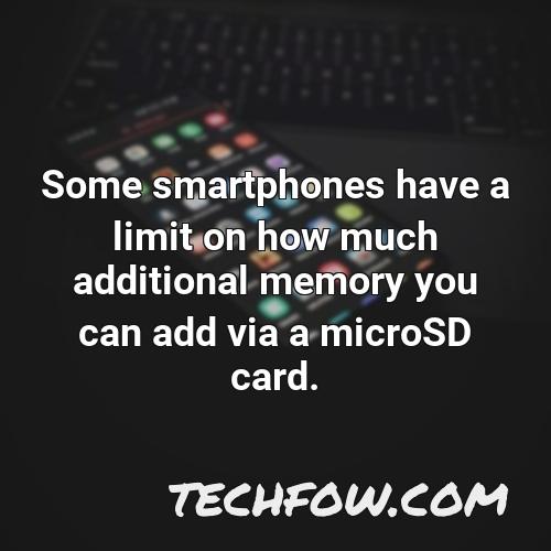 some smartphones have a limit on how much additional memory you can add via a microsd card