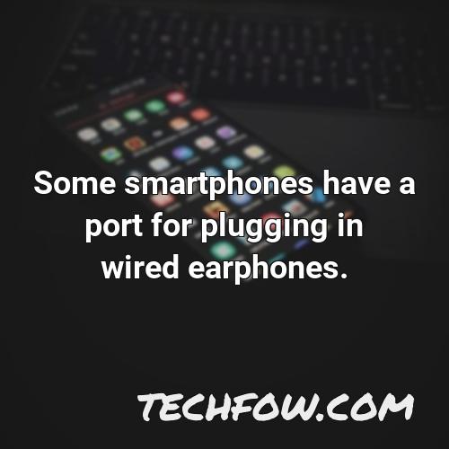 some smartphones have a port for plugging in wired earphones