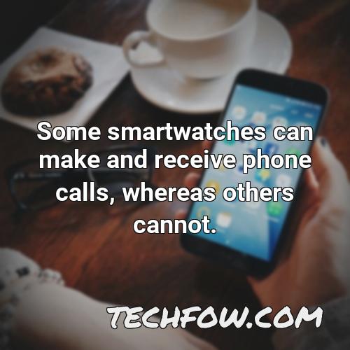 some smartwatches can make and receive phone calls whereas others cannot
