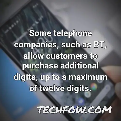 some telephone companies such as bt allow customers to purchase additional digits up to a maximum of twelve digits