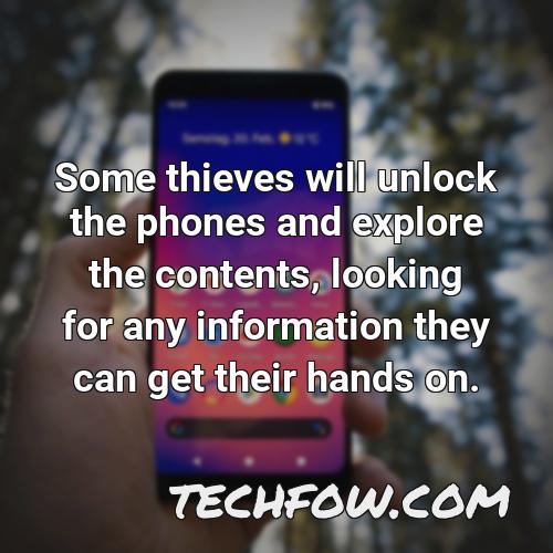 some thieves will unlock the phones and explore the contents looking for any information they can get their hands on