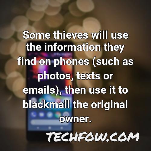 some thieves will use the information they find on phones such as photos texts or emails then use it to blackmail the original owner