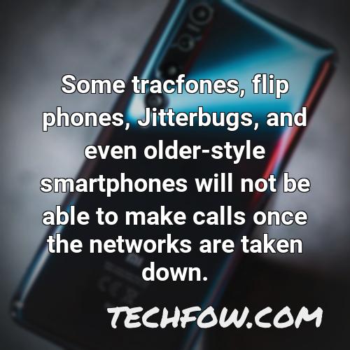 some tracfones flip phones jitterbugs and even older style smartphones will not be able to make calls once the networks are taken down