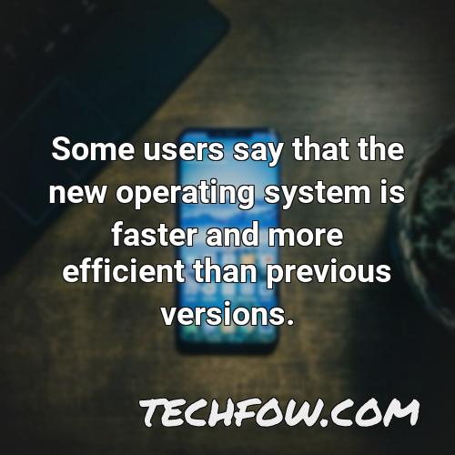 some users say that the new operating system is faster and more efficient than previous versions