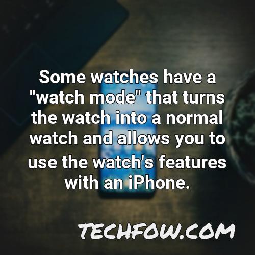 some watches have a watch mode that turns the watch into a normal watch and allows you to use the watch s features with an iphone