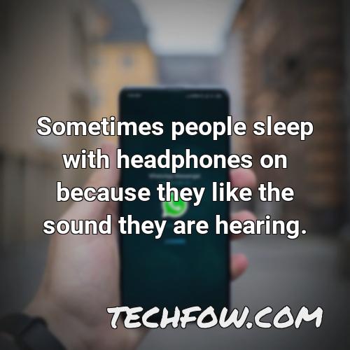 sometimes people sleep with headphones on because they like the sound they are hearing