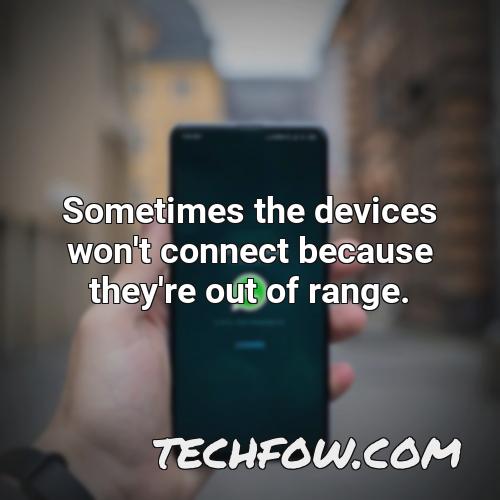 sometimes the devices won t connect because they re out of range